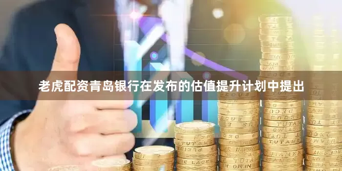 老虎配资青岛银行在发布的估值提升计划中提出