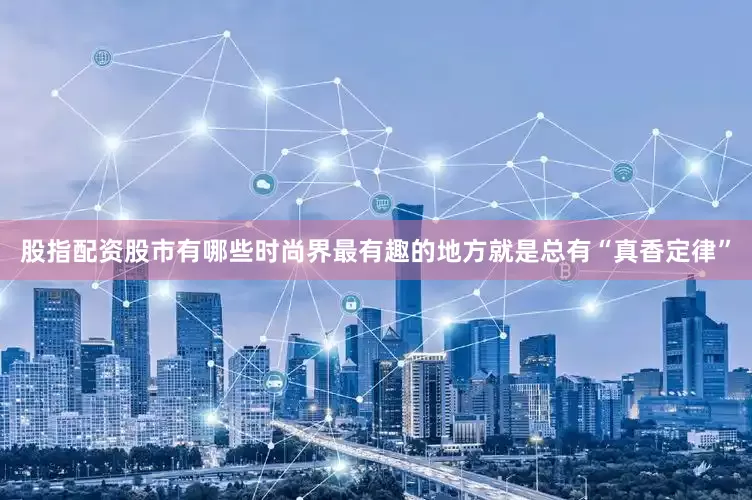 股指配资股市有哪些时尚界最有趣的地方就是总有“真香定律”