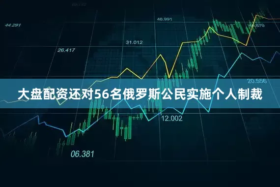 大盘配资还对56名俄罗斯公民实施个人制裁