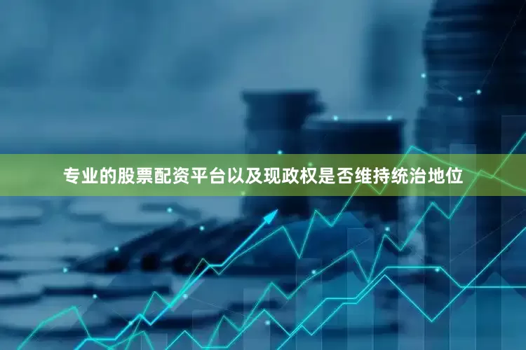 专业的股票配资平台以及现政权是否维持统治地位
