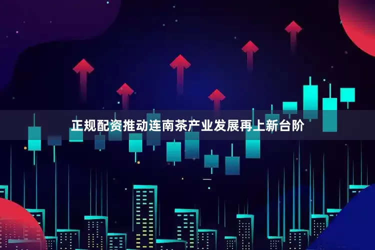 正规配资推动连南茶产业发展再上新台阶