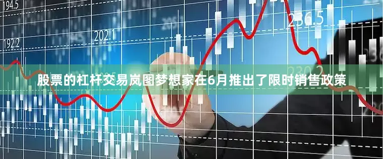 股票的杠杆交易岚图梦想家在6月推出了限时销售政策