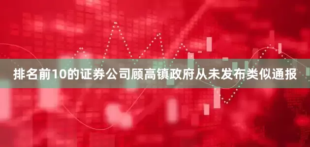 排名前10的证券公司顾高镇政府从未发布类似通报