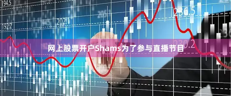 网上股票开户Shams为了参与直播节目