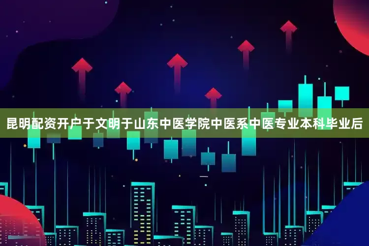 昆明配资开户于文明于山东中医学院中医系中医专业本科毕业后