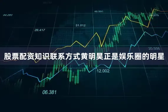 股票配资知识联系方式黄明昊正是娱乐圈的明星