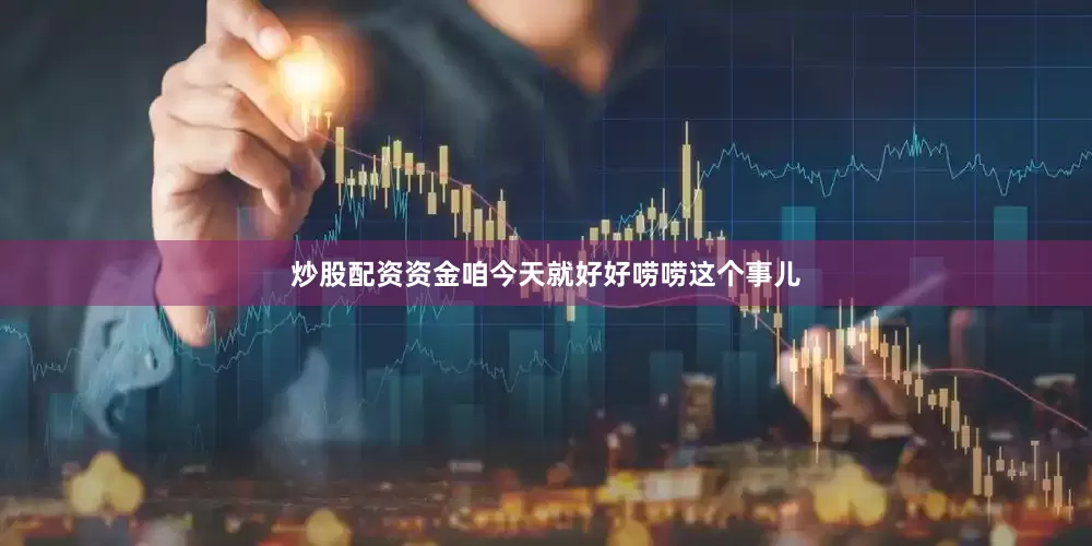 炒股配资资金咱今天就好好唠唠这个事儿
