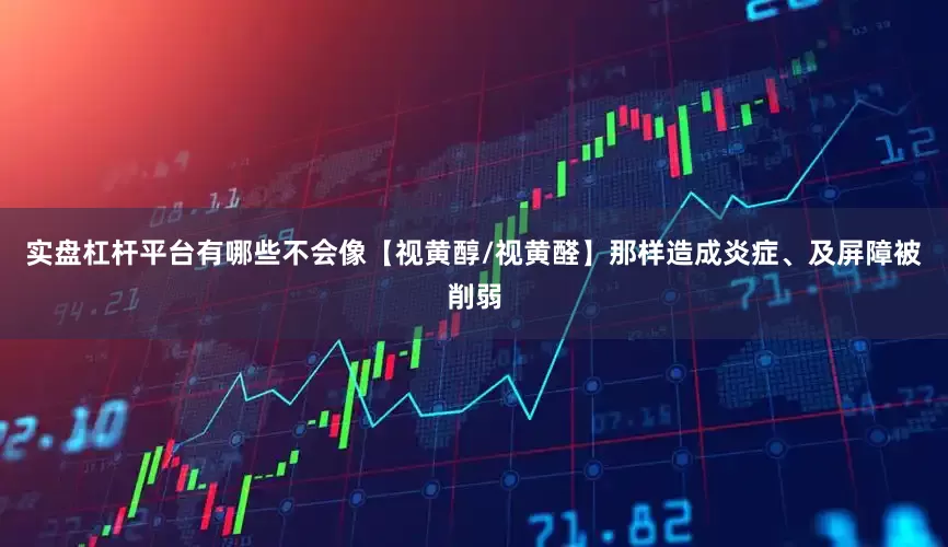 实盘杠杆平台有哪些不会像【视黄醇/视黄醛】那样造成炎症、及屏障被削弱