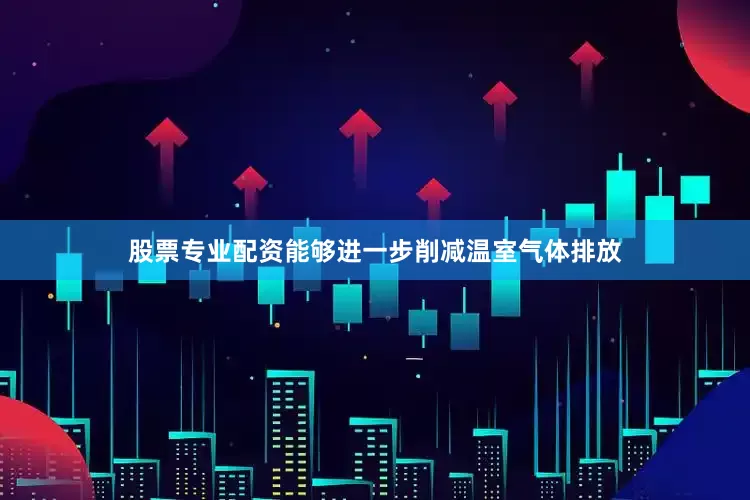 股票专业配资能够进一步削减温室气体排放