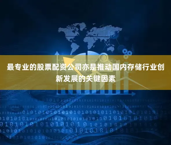 最专业的股票配资公司亦是推动国内存储行业创新发展的关键因素