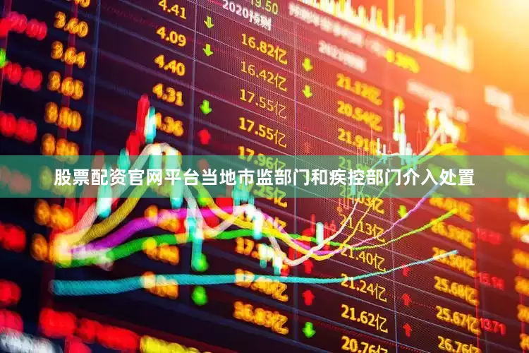 股票配资官网平台当地市监部门和疾控部门介入处置