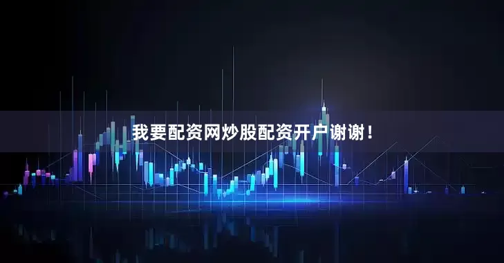 我要配资网炒股配资开户谢谢！