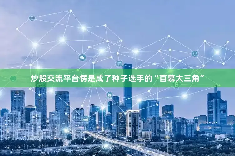 炒股交流平台愣是成了种子选手的“百慕大三角”
