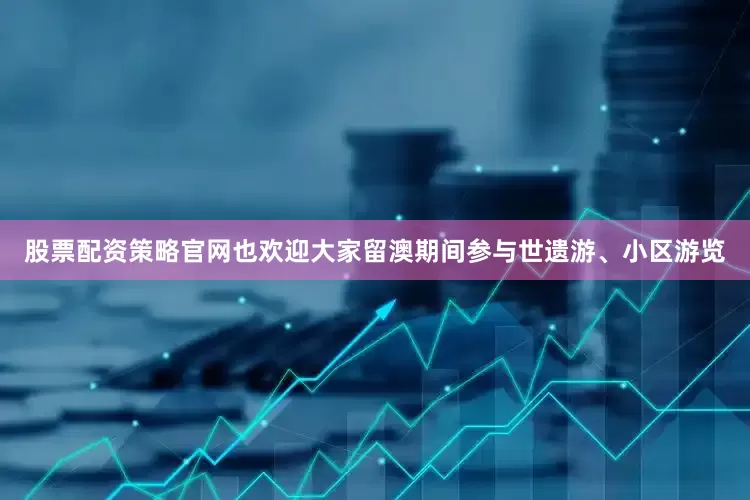 股票配资策略官网也欢迎大家留澳期间参与世遗游、小区游览