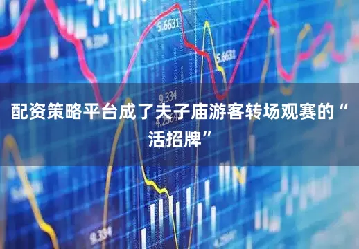 配资策略平台成了夫子庙游客转场观赛的“活招牌”