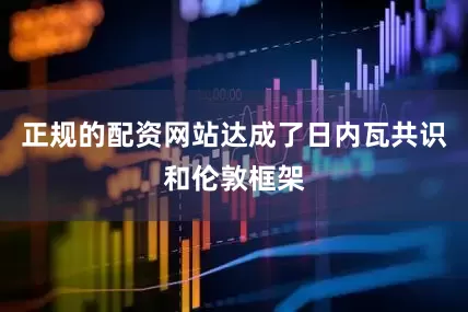 正规的配资网站达成了日内瓦共识和伦敦框架