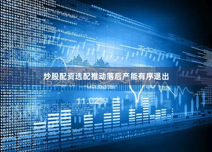 炒股配资选配推动落后产能有序退出