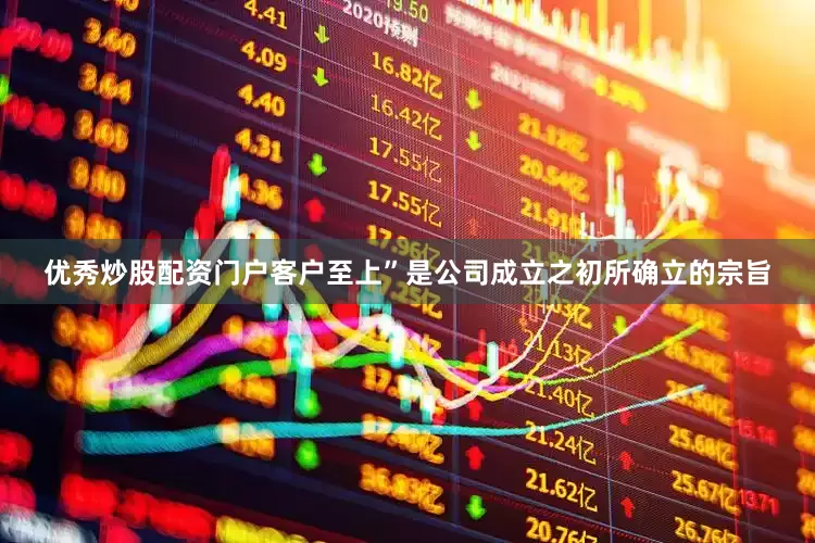 优秀炒股配资门户客户至上”是公司成立之初所确立的宗旨