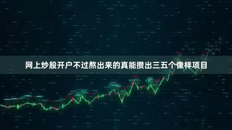 网上炒股开户不过熬出来的真能攒出三五个像样项目