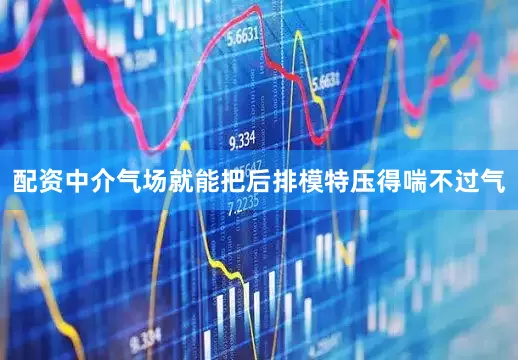 配资中介气场就能把后排模特压得喘不过气