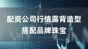 配资公司行情露背造型搭配品牌珠宝