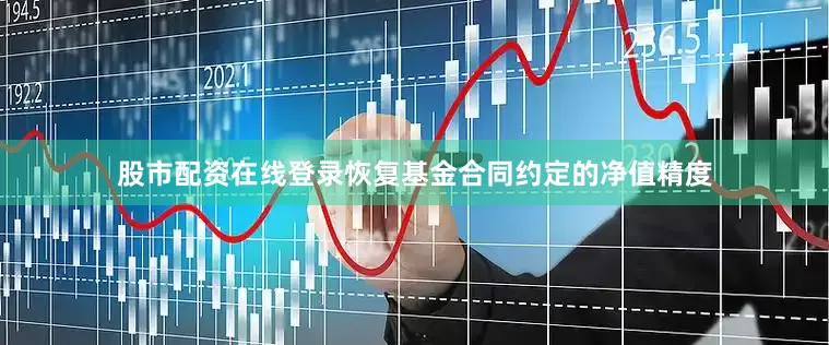 股市配资在线登录恢复基金合同约定的净值精度