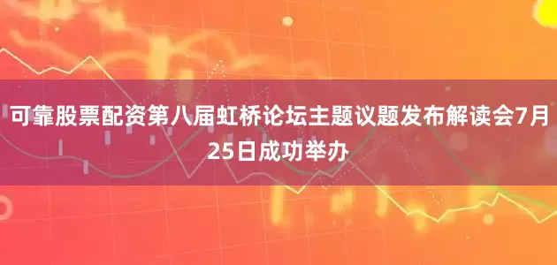 可靠股票配资第八届虹桥论坛主题议题发布解读会7月25日成功举办