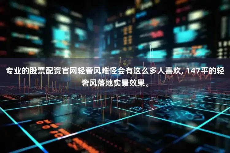 专业的股票配资官网轻奢风难怪会有这么多人喜欢, 147平的轻奢风落地实景效果。