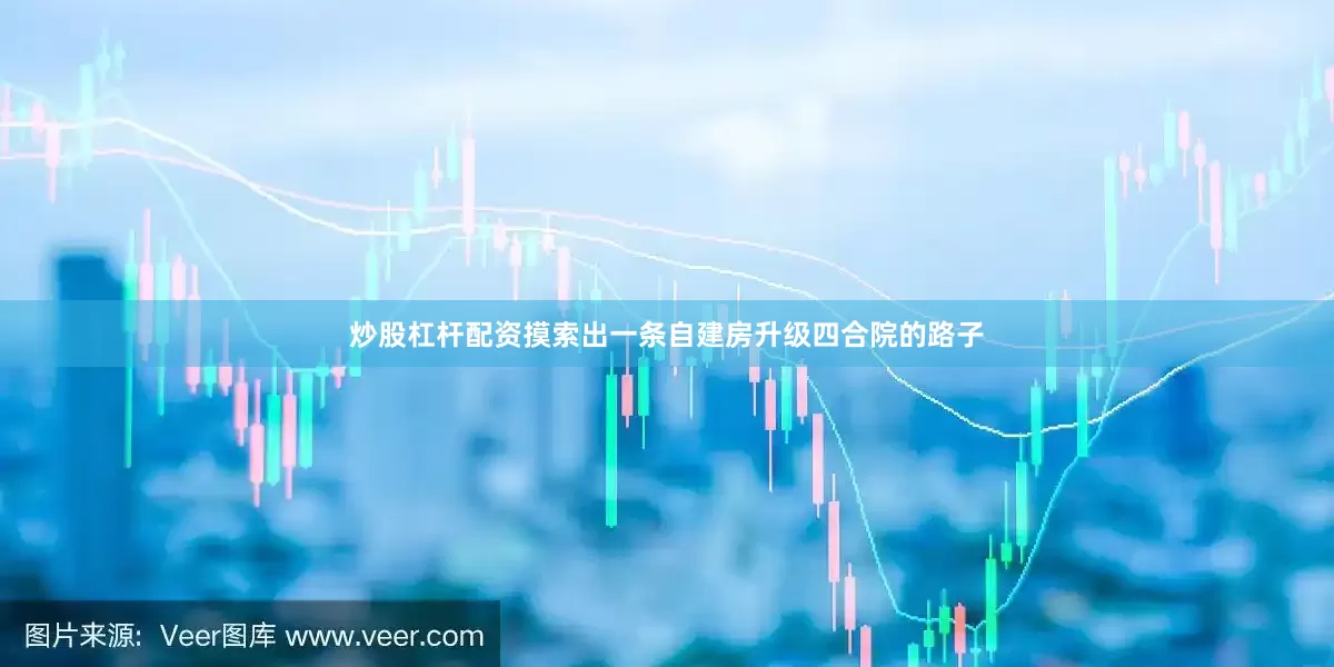 炒股杠杆配资摸索出一条自建房升级四合院的路子