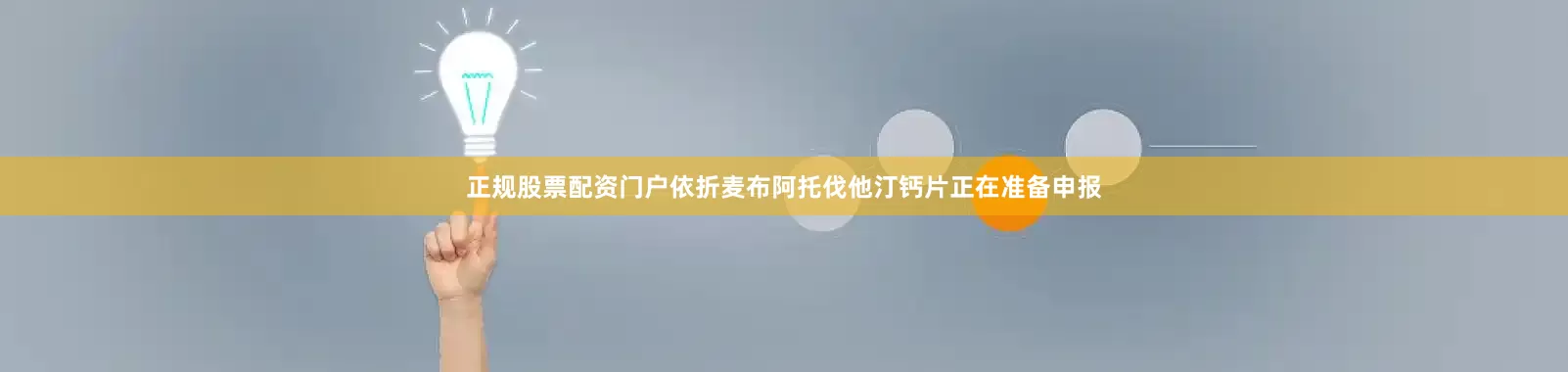 正规股票配资门户依折麦布阿托伐他汀钙片正在准备申报