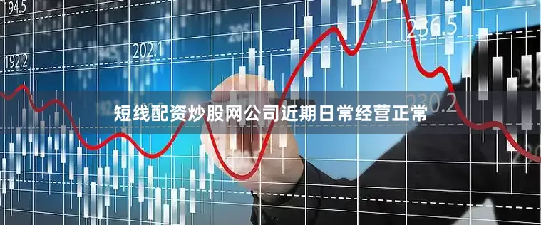 短线配资炒股网公司近期日常经营正常