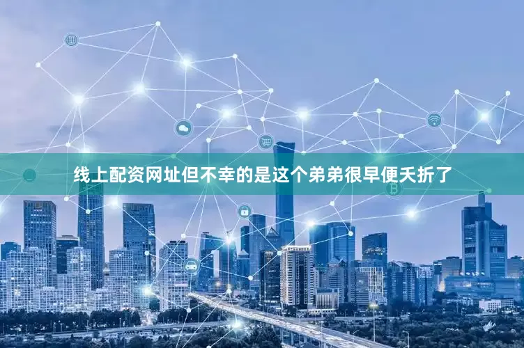 线上配资网址但不幸的是这个弟弟很早便夭折了