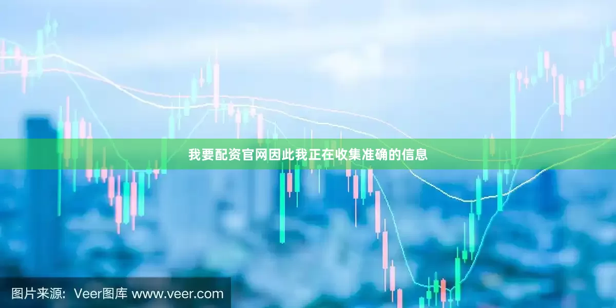 我要配资官网因此我正在收集准确的信息