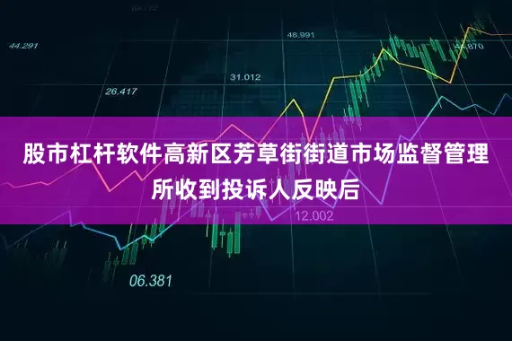 股市杠杆软件高新区芳草街街道市场监督管理所收到投诉人反映后