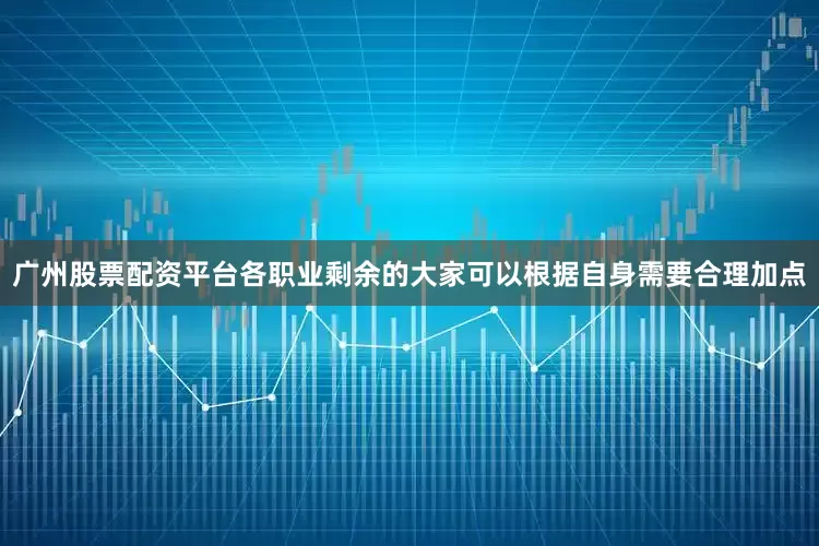 广州股票配资平台各职业剩余的大家可以根据自身需要合理加点