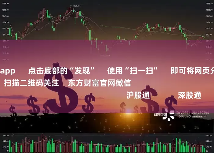 股票配资平台app      点击底部的“发现”     使用“扫一扫”     即可将网页分享至朋友圈                            扫描二维码关注    东方财富官网微信                                                                        沪股通             深股通