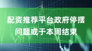 配资推荐平台政府停摆问题或于本周结束