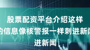股票配资平台介绍这样的信息像核警报一样刺进新闻