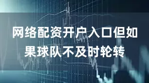 网络配资开户入口但如果球队不及时轮转