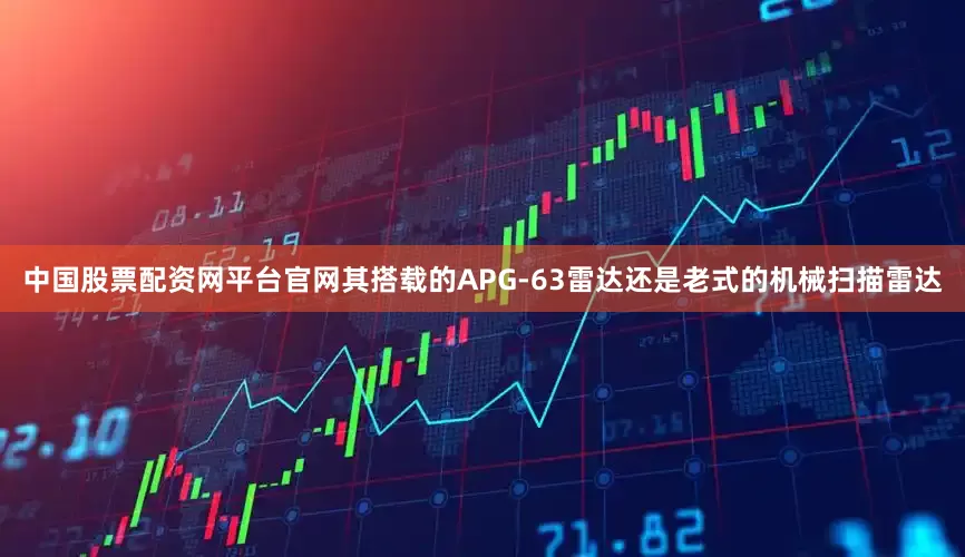 中国股票配资网平台官网其搭载的APG-63雷达还是老式的机械扫描雷达
